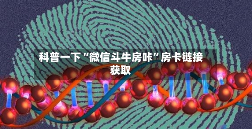 科普一下“微信斗牛房咔”房卡链接获取-第2张图片
