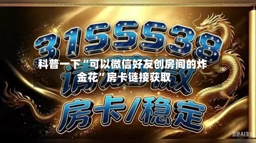 科普一下“可以微信好友创房间的炸 金花”房卡链接获取-第3张图片