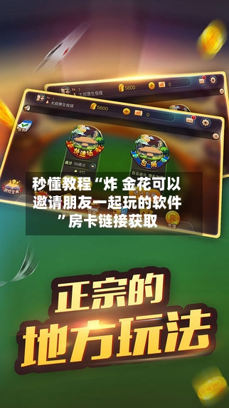秒懂教程“炸 金花可以邀请朋友一起玩的软件	”房卡链接获取-第3张图片