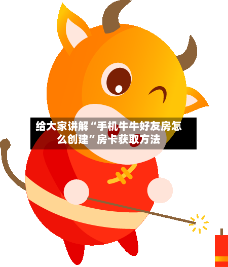 给大家讲解“手机牛牛好友房怎么创建”房卡获取方法-第3张图片