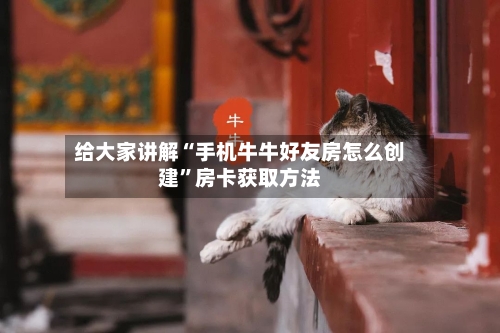 给大家讲解“手机牛牛好友房怎么创建	”房卡获取方法-第2张图片