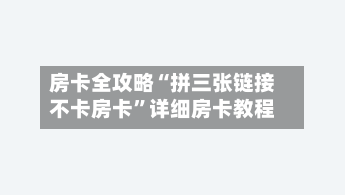 房卡全攻略“拼三张链接不卡房卡	”详细房卡教程-第2张图片