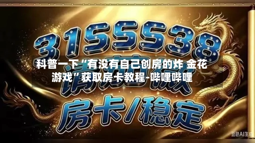 科普一下“有没有自己创房的炸 金花游戏”获取房卡教程-哔哩哔哩-第2张图片