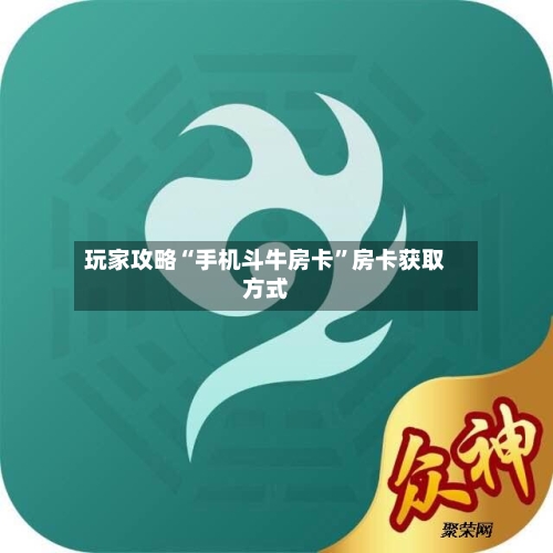 玩家攻略“手机斗牛房卡”房卡获取方式-第3张图片