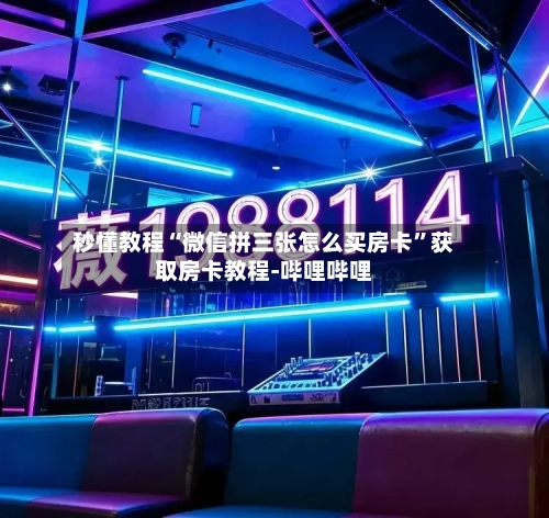 秒懂教程“微信拼三张怎么买房卡”获取房卡教程-哔哩哔哩-第2张图片