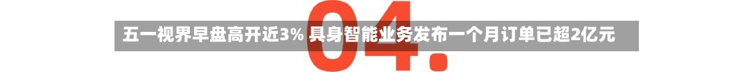 五一视界早盘高开近3% 具身智能业务发布一个月订单已超2亿元-第2张图片
