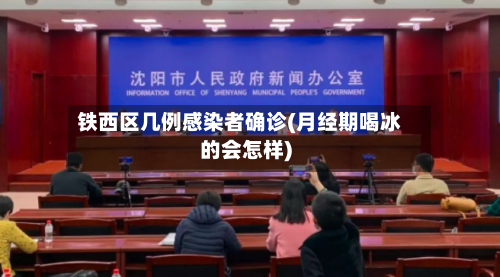 铁西区几例感染者确诊(月经期喝冰的会怎样)-第2张图片