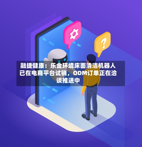 融捷健康：乐金环境床面清洁机器人已在电商平台试销，ODM订单正在洽谈推进中-第2张图片