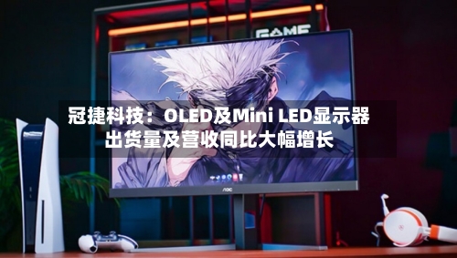 冠捷科技：OLED及Mini LED显示器出货量及营收同比大幅增长-第2张图片