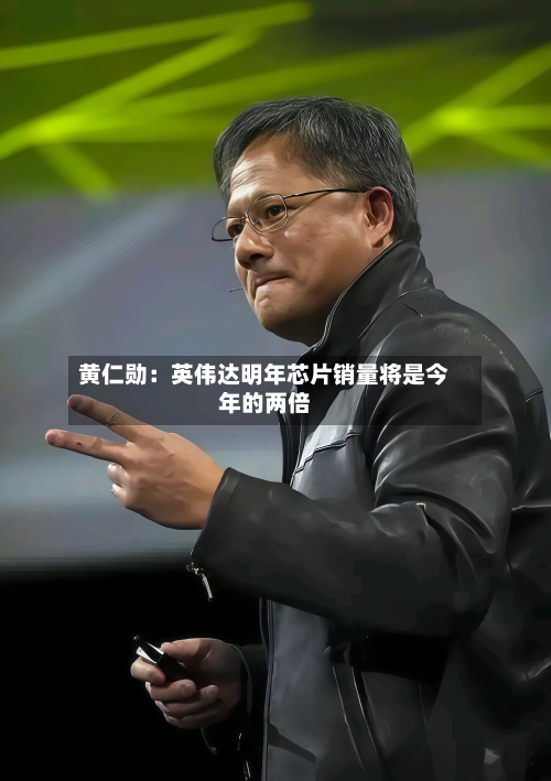 黄仁勋：英伟达明年芯片销量将是今年的两倍-第2张图片