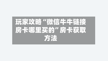 玩家攻略“微信牛牛链接房卡哪里买的”房卡获取方法-第2张图片