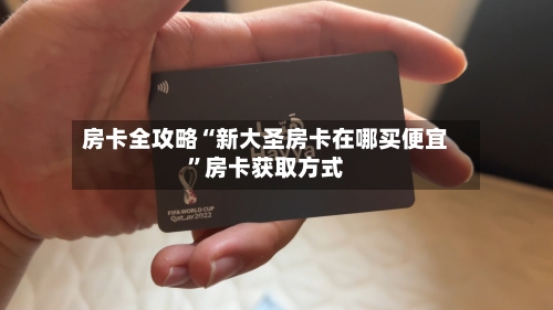 房卡全攻略“新大圣房卡在哪买便宜”房卡获取方式-第2张图片