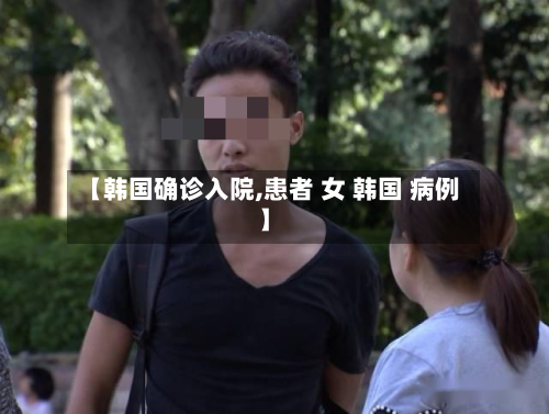 【韩国确诊入院,患者 女 韩国 病例】-第2张图片
