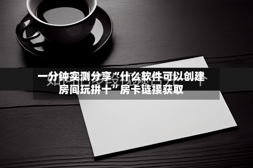 一分钟实测分享“什么软件可以创建房间玩拼十	”房卡链接获取-第3张图片