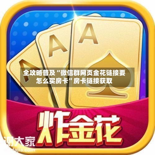 全攻略普及“微信群网页金花链接要怎么买房卡”房卡链接获取