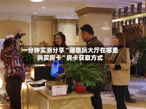 一分钟实测分享“随意玩大厅在哪里购买房卡”房卡获取方式-第2张图片