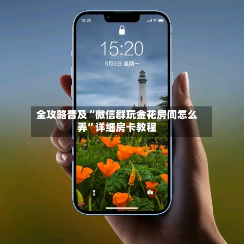 全攻略普及“微信群玩金花房间怎么弄”详细房卡教程