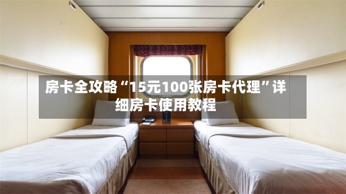 房卡全攻略“15元100张房卡代理”详细房卡使用教程-第3张图片