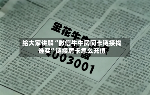 给大家讲解“微信牛牛房间卡链接找谁买”链接房卡怎么充值