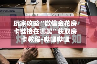 玩家攻略“微信金花房卡链接在哪买”获取房卡教程-哔哩哔哩-第3张图片