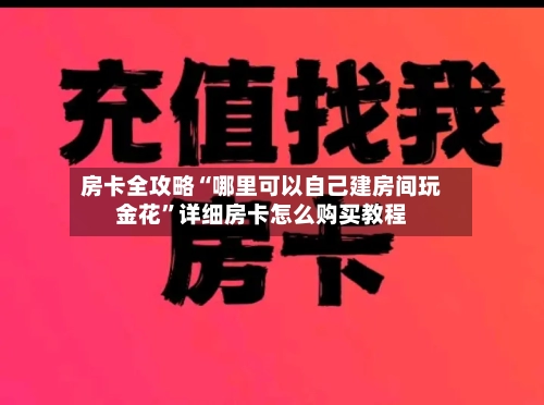 房卡全攻略“哪里可以自己建房间玩金花”详细房卡怎么购买教程