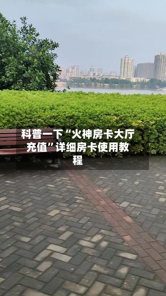 科普一下“火神房卡大厅充值”详细房卡使用教程-第3张图片