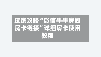 玩家攻略“微信牛牛房间房卡链接	”详细房卡使用教程-第3张图片