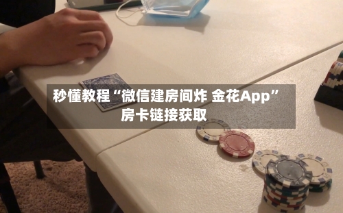 秒懂教程“微信建房间炸 金花App”房卡链接获取-第3张图片