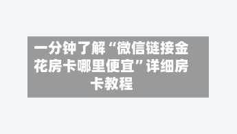 一分钟了解“微信链接金花房卡哪里便宜”详细房卡教程-第3张图片