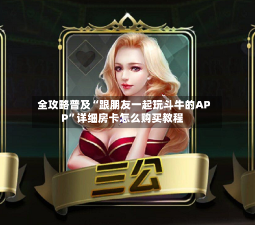 全攻略普及“跟朋友一起玩斗牛的APP”详细房卡怎么购买教程