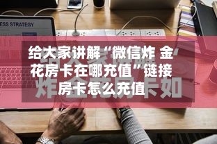 给大家讲解“微信炸 金花房卡在哪充值”链接房卡怎么充值-第2张图片