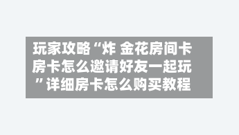 玩家攻略“炸 金花房间卡房卡怎么邀请好友一起玩”详细房卡怎么购买教程-第2张图片