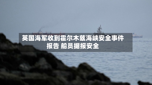 英国海军收到霍尔木兹海峡安全事件报告 船员据报安全