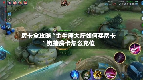 房卡全攻略“金牛座大厅如何买房卡”链接房卡怎么充值-第2张图片