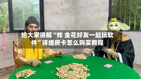 给大家讲解“炸 金花好友一起玩软件”详细房卡怎么购买教程-第2张图片