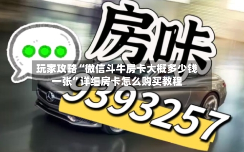 玩家攻略“微信斗牛房卡大概多少钱一张”详细房卡怎么购买教程-第2张图片