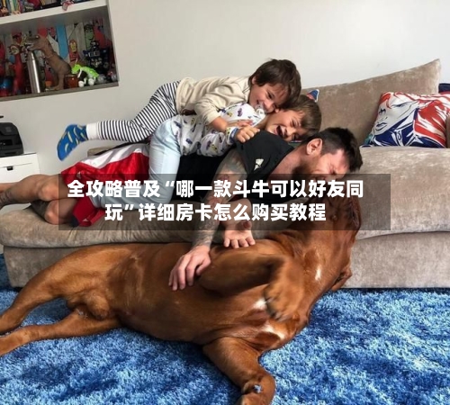 全攻略普及“哪一款斗牛可以好友同玩”详细房卡怎么购买教程