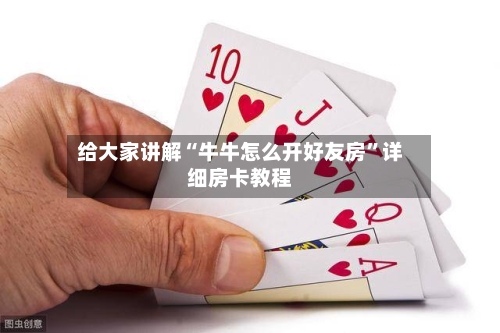 给大家讲解“牛牛怎么开好友房”详细房卡教程-第3张图片