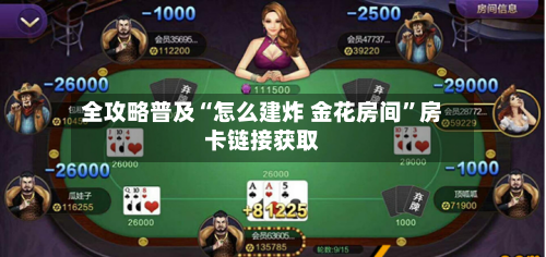 全攻略普及“怎么建炸 金花房间”房卡链接获取-第2张图片