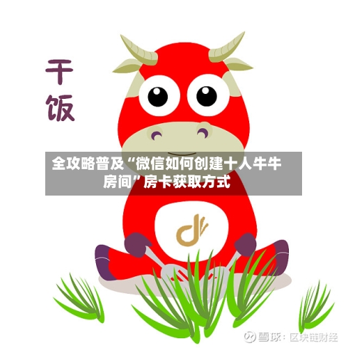 全攻略普及“微信如何创建十人牛牛房间”房卡获取方式-第2张图片
