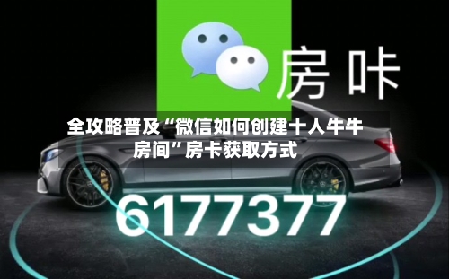 全攻略普及“微信如何创建十人牛牛房间	”房卡获取方式-第3张图片