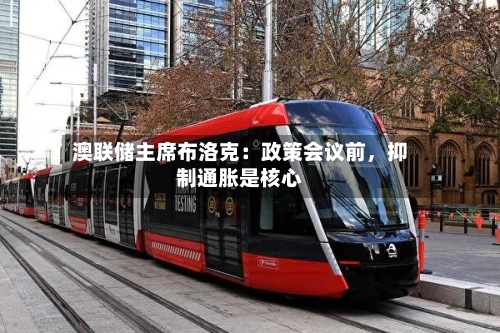 澳联储主席布洛克：政策会议前，抑制通胀是核心-第2张图片