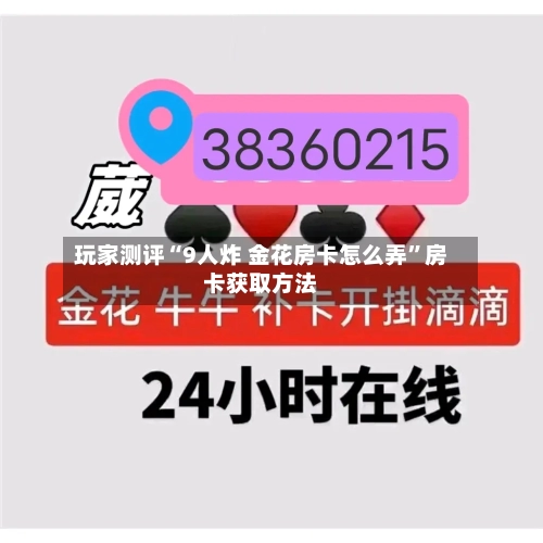 玩家测评“9人炸 金花房卡怎么弄”房卡获取方法-第2张图片