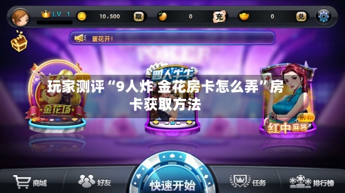 玩家测评“9人炸 金花房卡怎么弄”房卡获取方法-第3张图片
