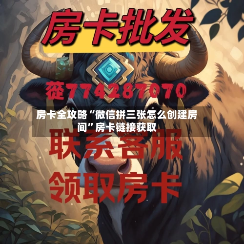 房卡全攻略“微信拼三张怎么创建房间”房卡链接获取-第2张图片