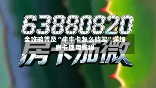 全攻略普及“牛牛卡怎么购买”详细房卡使用教程-第2张图片