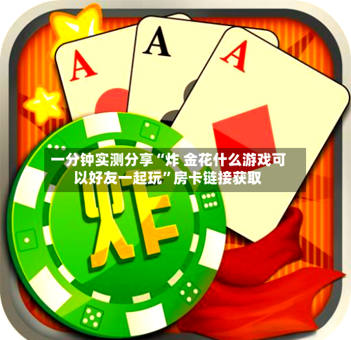 一分钟实测分享“炸 金花什么游戏可以好友一起玩”房卡链接获取