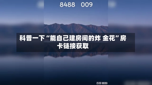 科普一下“能自己建房间的炸 金花”房卡链接获取