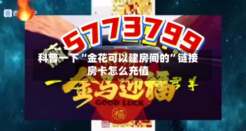 科普一下“金花可以建房间的	”链接房卡怎么充值-第2张图片