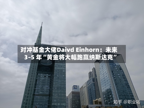 对冲基金大佬Daivd Einhorn：未来 3–5 年“黄金将大幅跑赢纳斯达克”-第1张图片